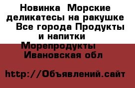 Новинка! Морские деликатесы на ракушке! - Все города Продукты и напитки » Морепродукты   . Ивановская обл.